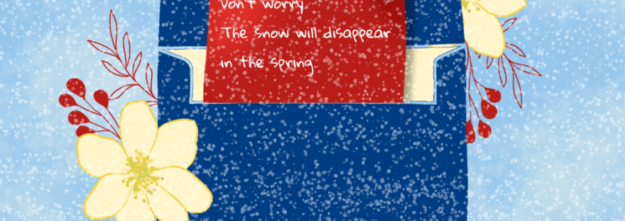 A blue sky with snow falling on flowers, berries and leaves peek out behind a navy envelope with a red note that says, Don’t worry— the snow will disappear in spring!