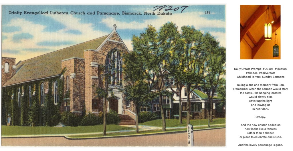 Lovely Anglican style brick Lutheran church on a treed street next to the tutor-style parsonage with the information from the blog post: “Daily Create Prompt:  #DS106  #tdc4003  #clmooc  #dailycreate  Childhood Terrors: Sunday Sermons

Taking a cue and memory from @Ronald_2008, I remember when the sermon would start, the castle-like hanging lanterns would slowly dim, covering the light and leaving us in near dark. Creepy.

And the new church added on looks like a fortress rather than a shelter or place to celebrate one’s God.

And the lovely parsonage is gone.”