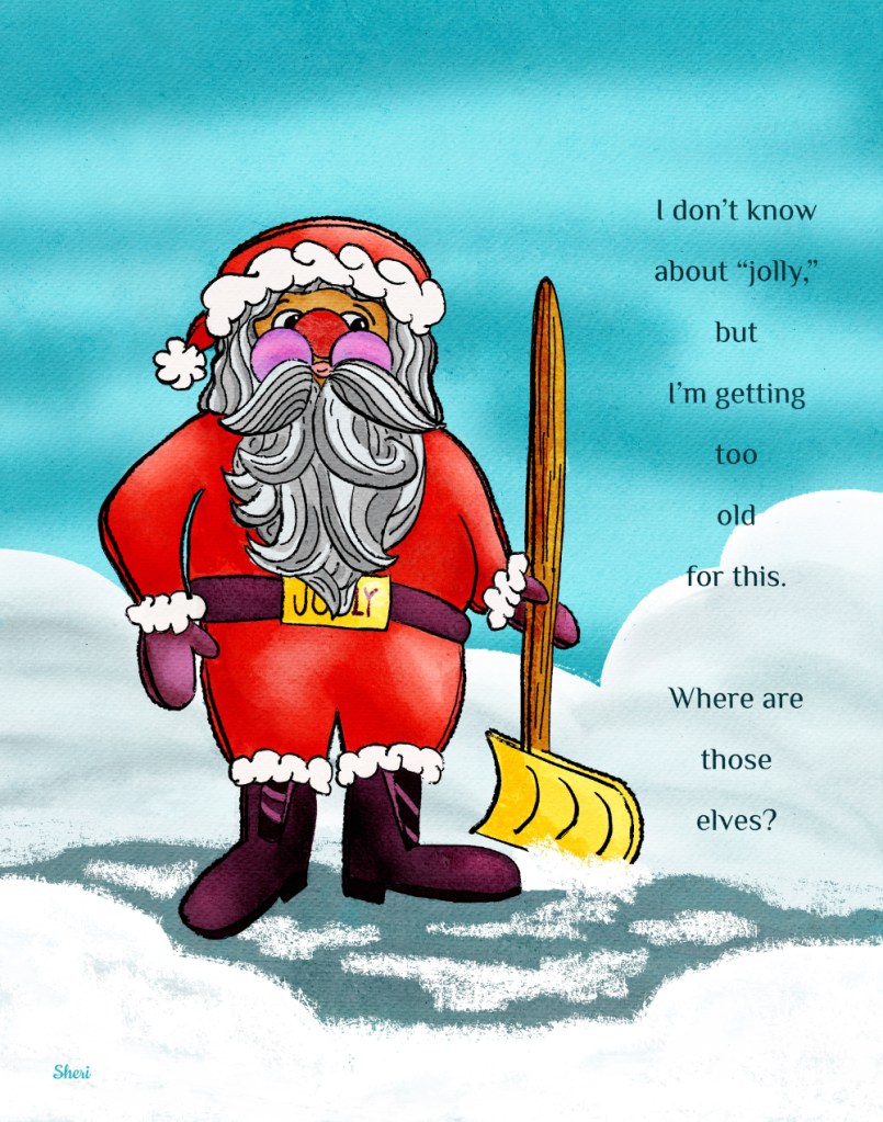 Stylized Santa shoveling snow in his red and green sweater outfit with the “jolly” belt buckle saying, “I don’t know about “jolly,” but I’m too old for this. Where are those elves?”