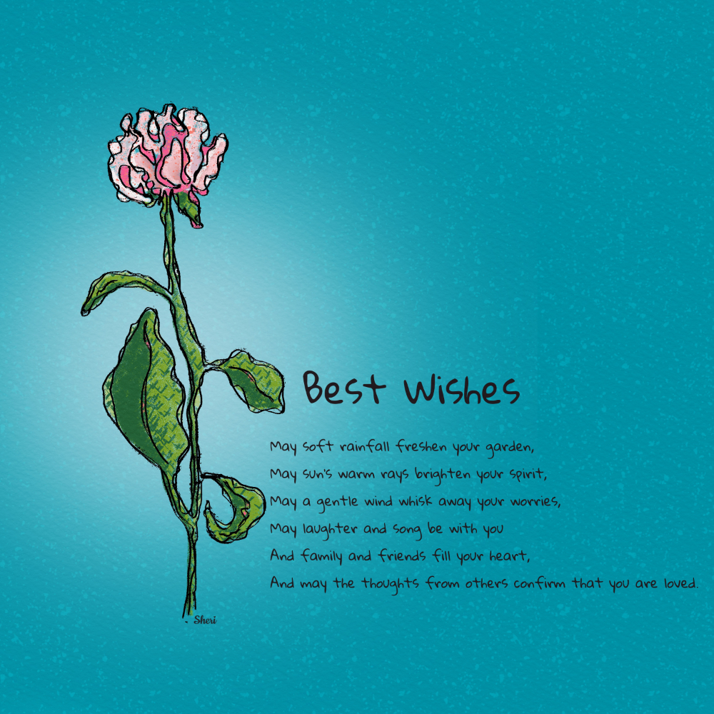 Best Wishes

an unfolding peony on its stem

May soft rainfall freshen your garden,
May sun’s warm rays brighten your spirit,
May a gentle wind whisk away your worries,
May laughter and song be with you
And family and friends fill your heart,
And may the thoughts from others confirm that you are loved.

~ Sheri Edwards
