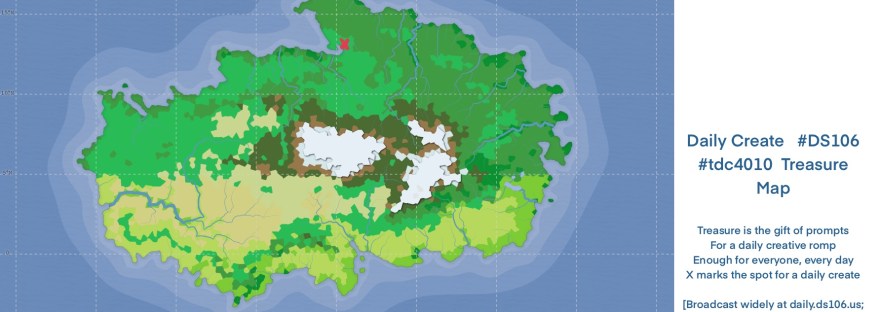 map of The Island of the Daily Create Daily Create Prompt: #DS106 #tdc4010 #clmooc #dailycreate Treasure Map Treasure is the gift of prompts For a daily creative romp Enough for everyone, every day X marks the spot for a daily create [Broadcast widely at daily.ds106.us; no subscription required] PS: Add your own treasured prompt here: https://daily.ds106.us/add/