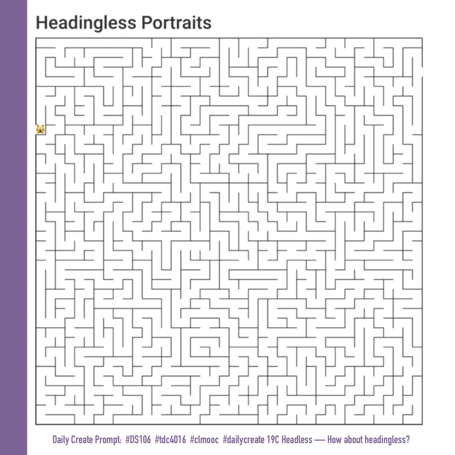 Headingless Portraits— a maze with a terrified cat at the starting point; Headless — How about headingless?