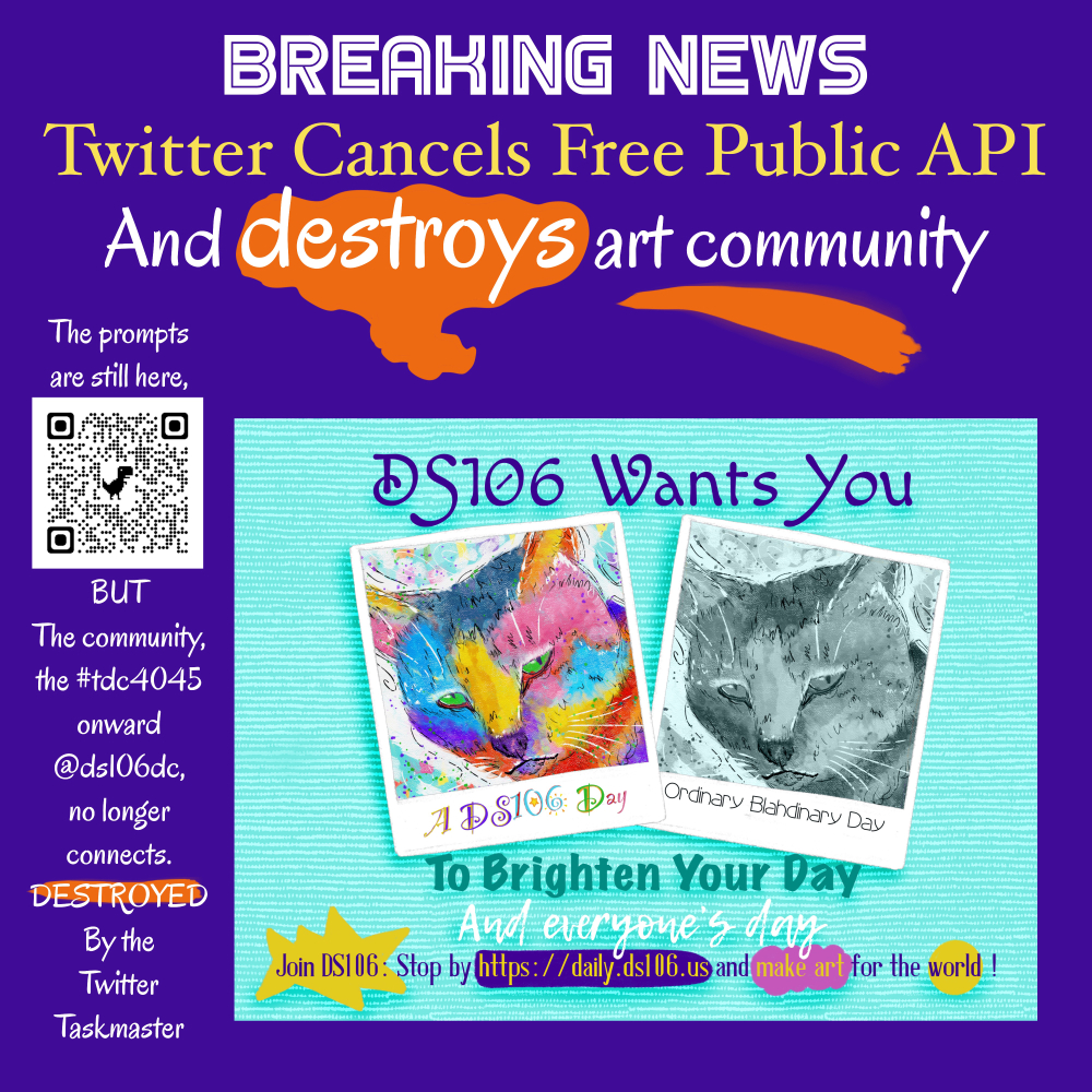 Breaking News Twitter Cancels Free Public API And destroys art community The prompts are still here, but the community, the #tdc4045 onward, @dc106dc, no longer connects, DESTROYED by the Twitter Taskmaster. Join DS106 https://daily.ds106.use and make art for the world!