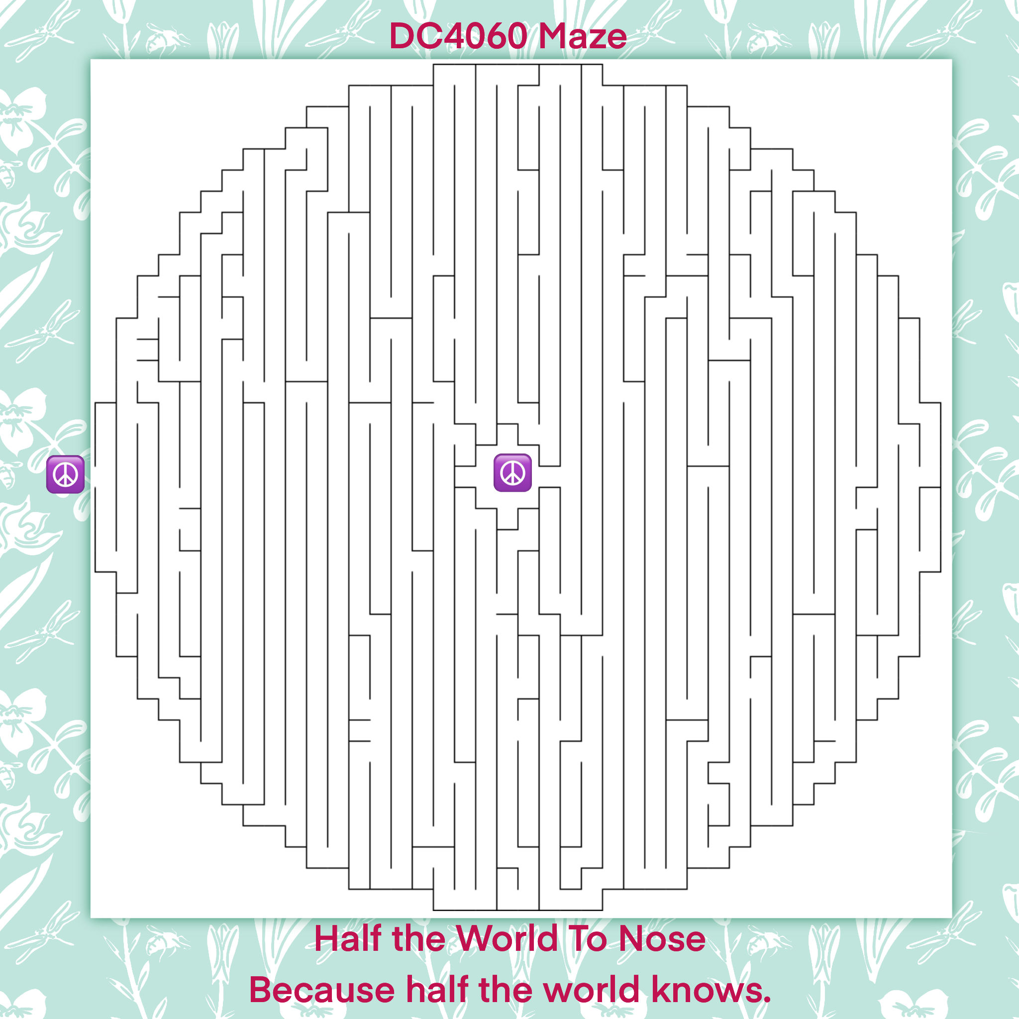 Maze a circle, a face, a world maze to the nose Half the World to Nose Because half the world knows Peace