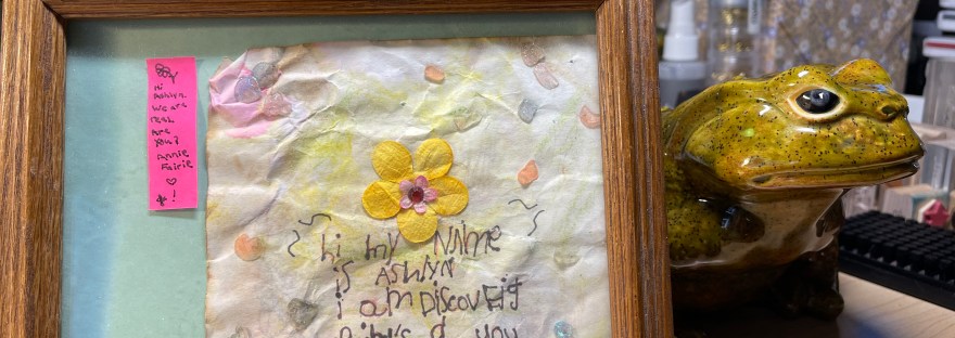 A framed note to fairies from our granddaughter: Hi. My name is Ashlyn. I am discoveig fairy's. R you real?