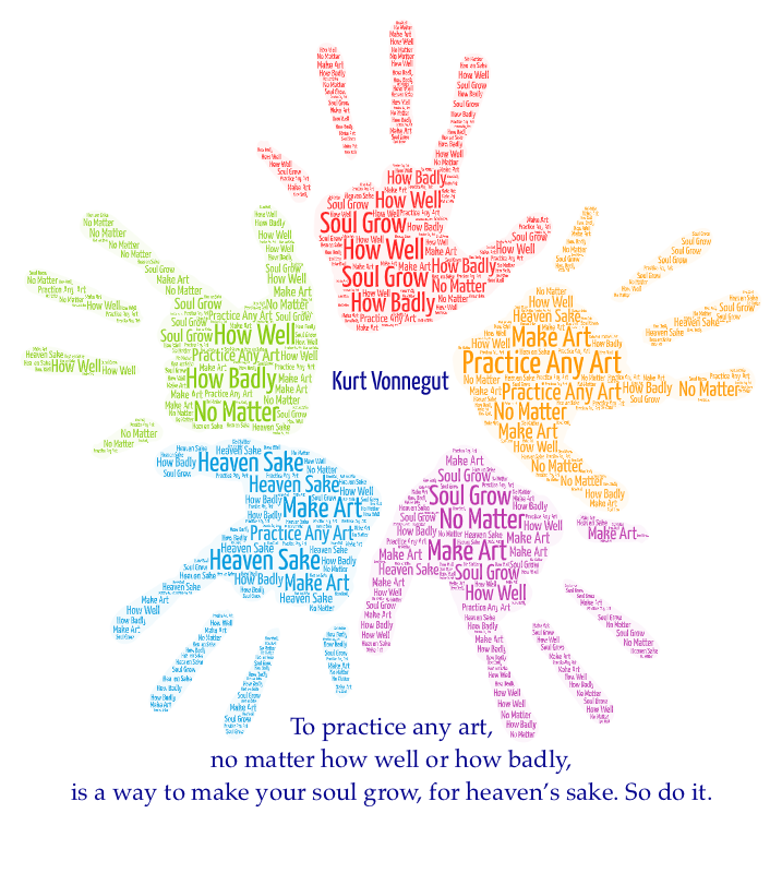 Make Art Quote in circle of hands: "To practice any art, no matter how well or how badly, is a way to make your soul grow, for heaven’s sake. So do it." Kurt Vonnegut