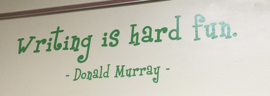 Writing is hard fun. Donald Murray -- wall of my classroom