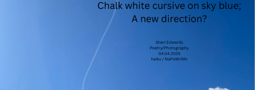 Overhead Sign Drawing in the sky Chalk white cursive on sky blue; A new direction? Sheri Edwards Poetry/Photography 04.04.2025 haiku / NaPoWriMo