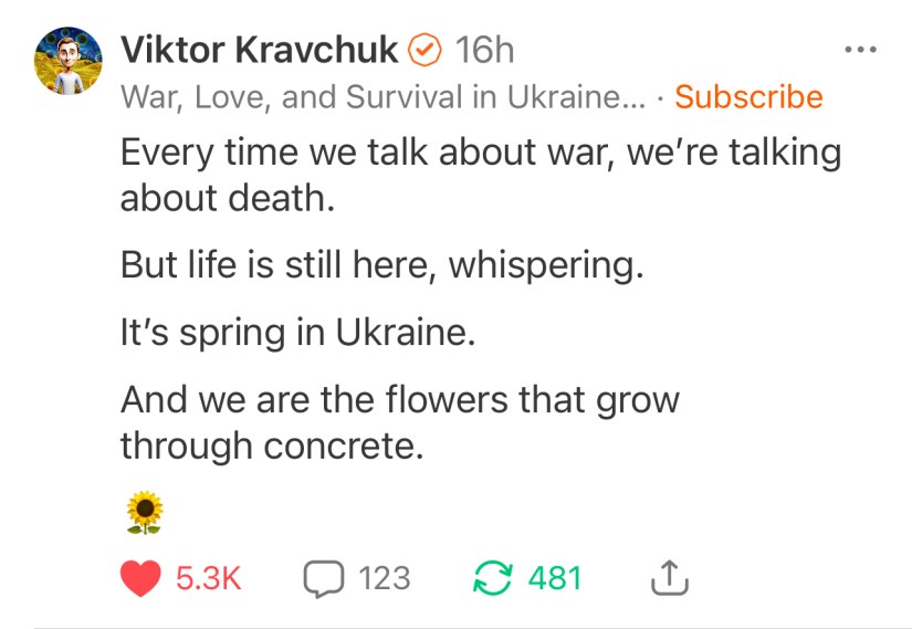 Viktor Kravchuk Poem on Substack Every time we talk about war, we’re talking about death. But life is still here, whispering. It’s spring in Ukraine. And we are the flowers that grow through concrete. https://substack.com/@viktorkravchuk/note/c-107803024